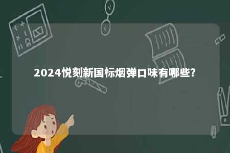 2024悦刻新国标烟弹口味有哪些？ 